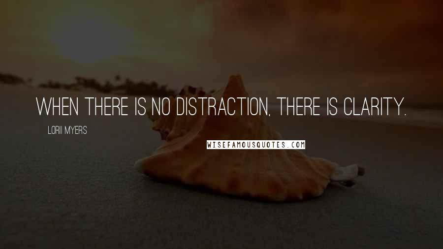 Lorii Myers quotes: When there is no distraction, there is clarity.