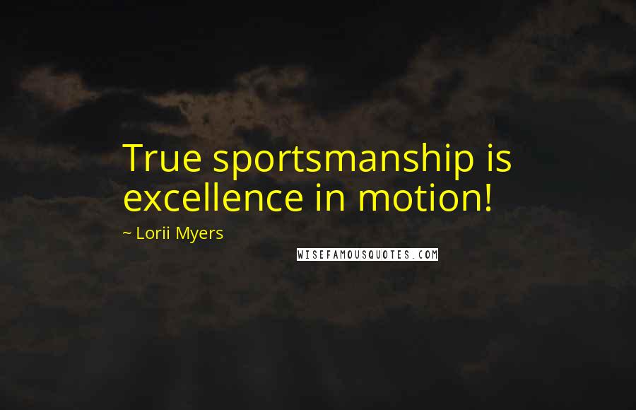 Lorii Myers quotes: True sportsmanship is excellence in motion!