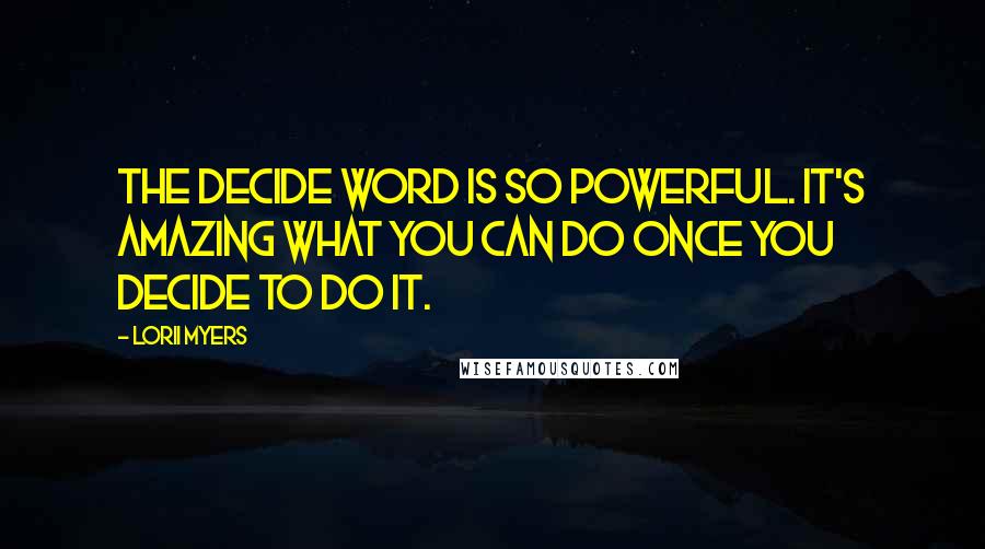 Lorii Myers quotes: The decide word is so powerful. It's amazing what you can do once you decide to do it.