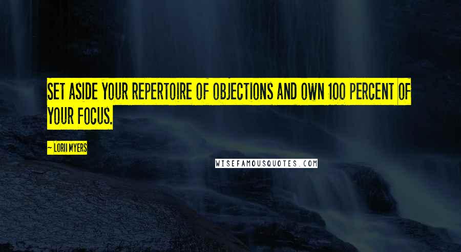 Lorii Myers quotes: Set aside your repertoire of objections and own 100 percent of your focus.