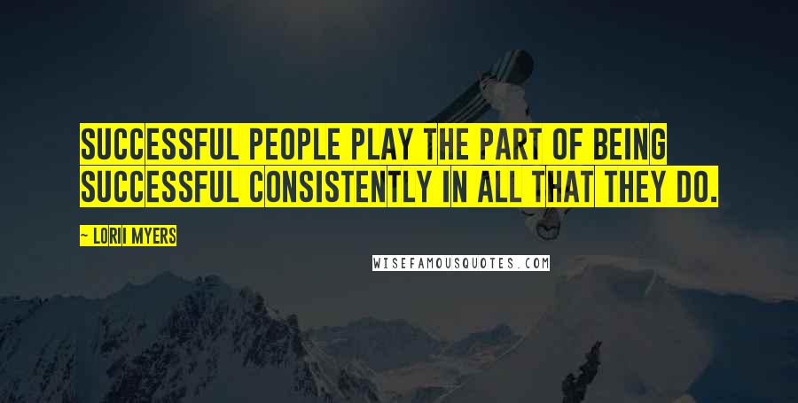 Lorii Myers quotes: Successful people play the part of being successful consistently in all that they do.