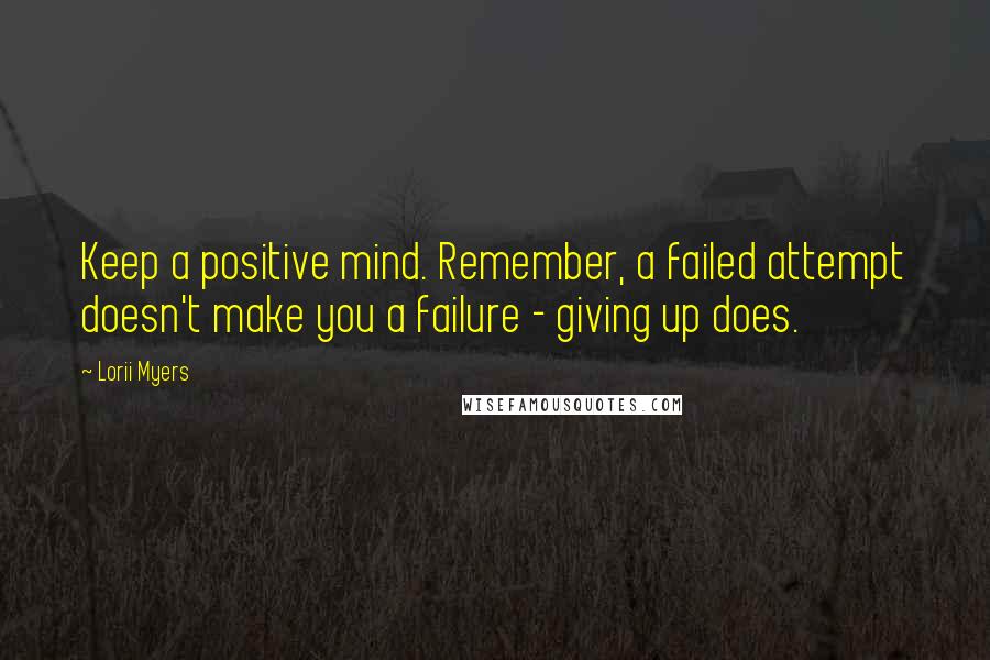 Lorii Myers quotes: Keep a positive mind. Remember, a failed attempt doesn't make you a failure - giving up does.