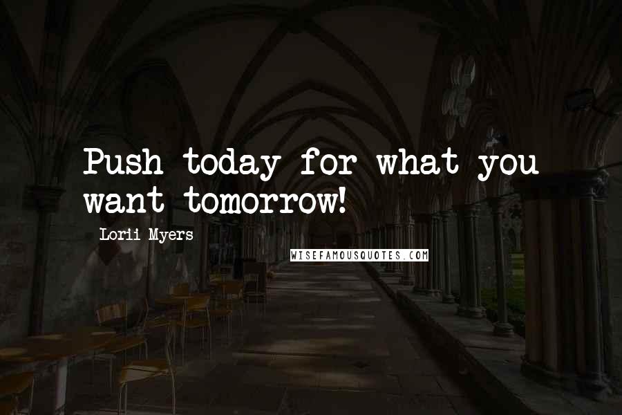 Lorii Myers quotes: Push today for what you want tomorrow!