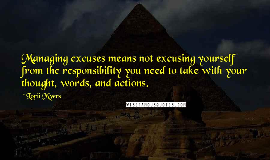 Lorii Myers quotes: Managing excuses means not excusing yourself from the responsibility you need to take with your thought, words, and actions.