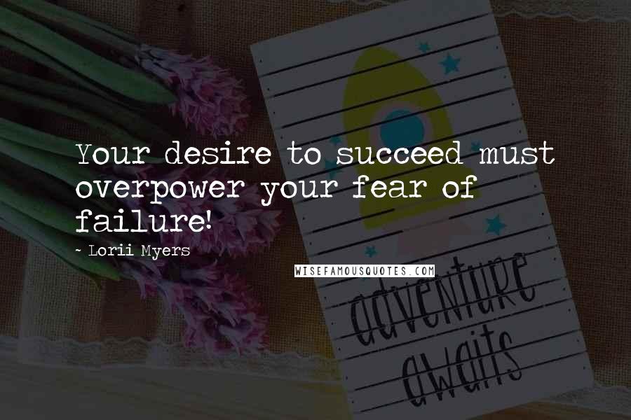 Lorii Myers quotes: Your desire to succeed must overpower your fear of failure!