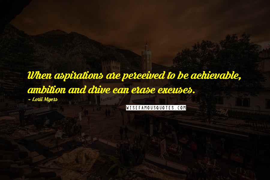 Lorii Myers quotes: When aspirations are perceived to be achievable, ambition and drive can erase excuses.