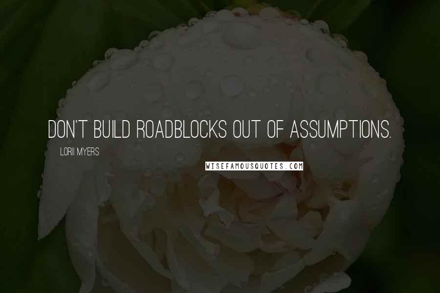 Lorii Myers quotes: Don't build roadblocks out of assumptions.
