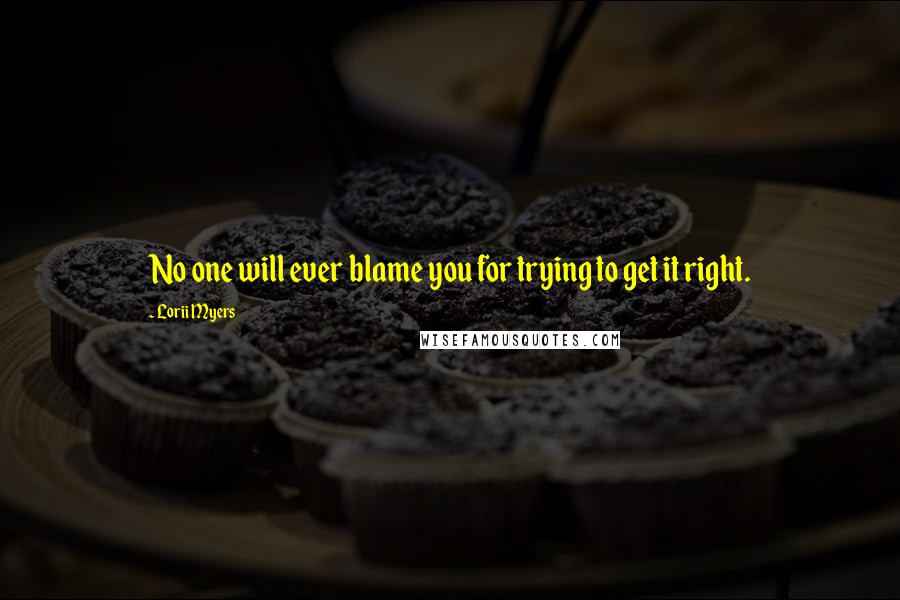 Lorii Myers quotes: No one will ever blame you for trying to get it right.