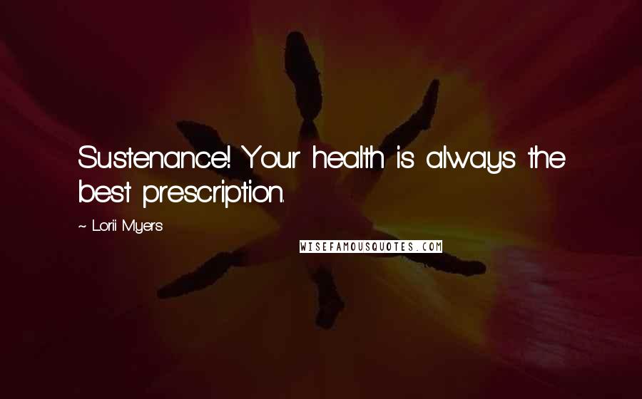 Lorii Myers quotes: Sustenance! Your health is always the best prescription.
