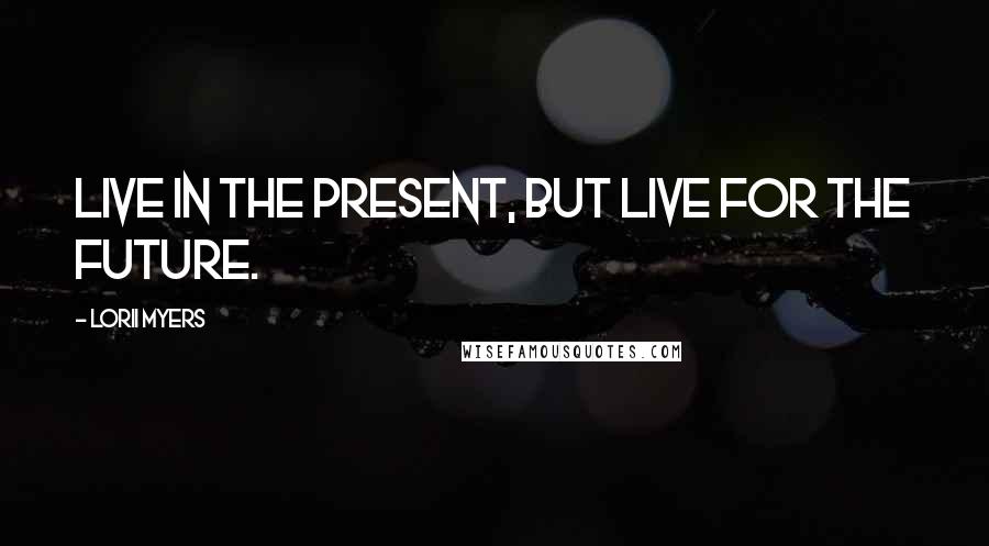 Lorii Myers quotes: Live in the present, but live for the future.