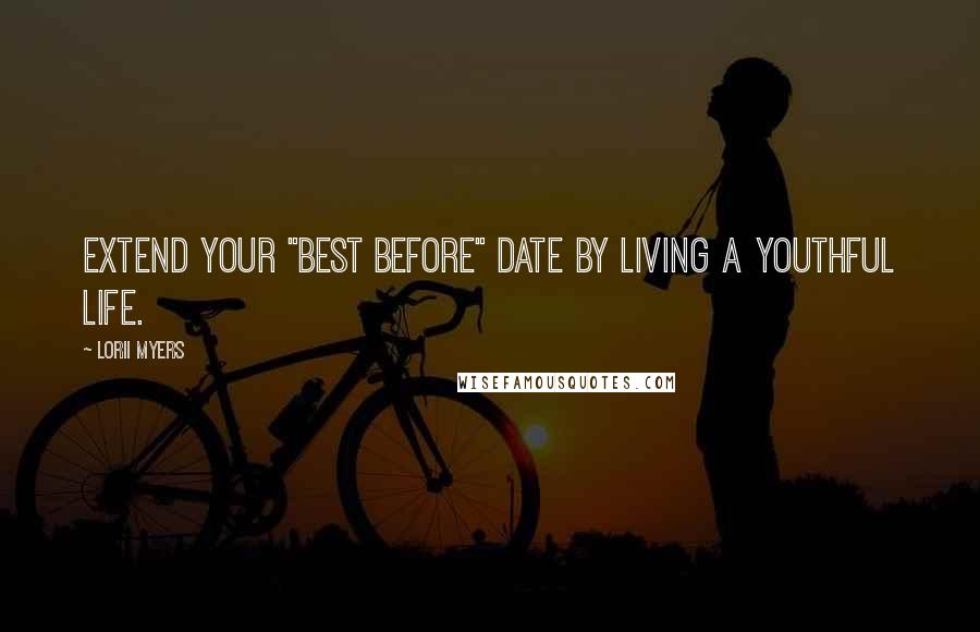 Lorii Myers quotes: Extend your "best before" date by living a youthful life.