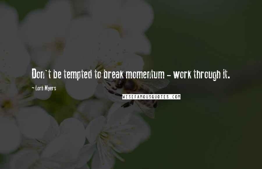 Lorii Myers quotes: Don't be tempted to break momentum - work through it.