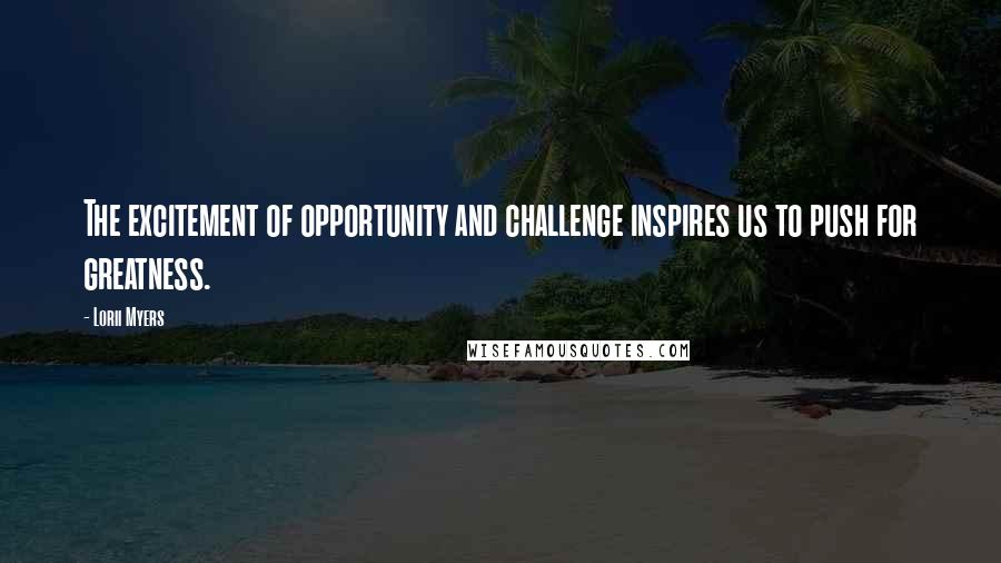 Lorii Myers quotes: The excitement of opportunity and challenge inspires us to push for greatness.