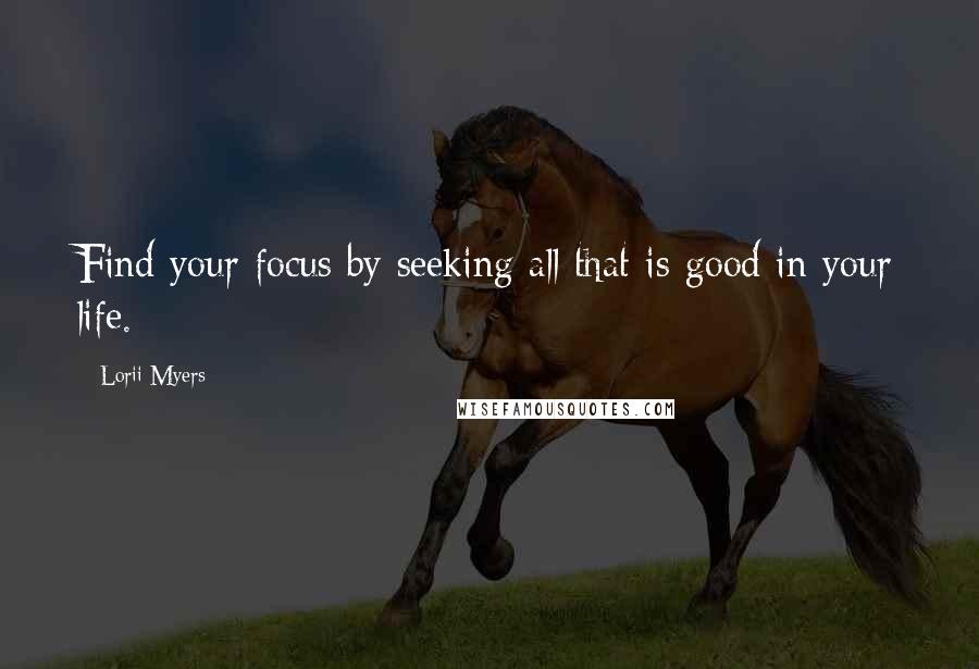 Lorii Myers quotes: Find your focus by seeking all that is good in your life.