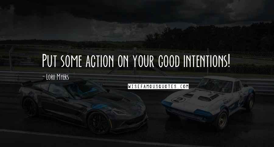 Lorii Myers quotes: Put some action on your good intentions!