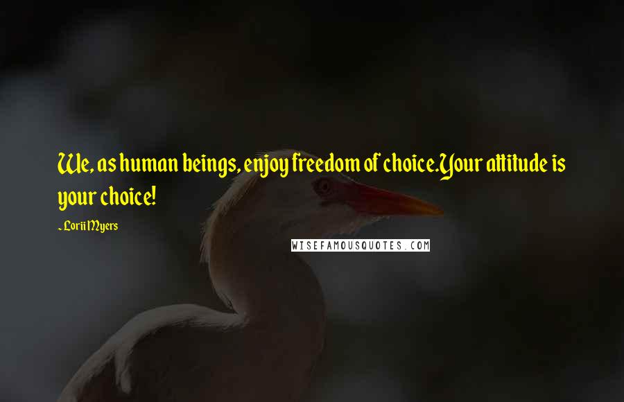 Lorii Myers quotes: We, as human beings, enjoy freedom of choice.Your attitude is your choice!