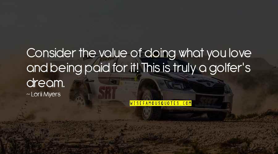 Lorii Myers Quotes By Lorii Myers: Consider the value of doing what you love Lorii Myers Quotes By Lorii Myers: Consider the value of doing what you love