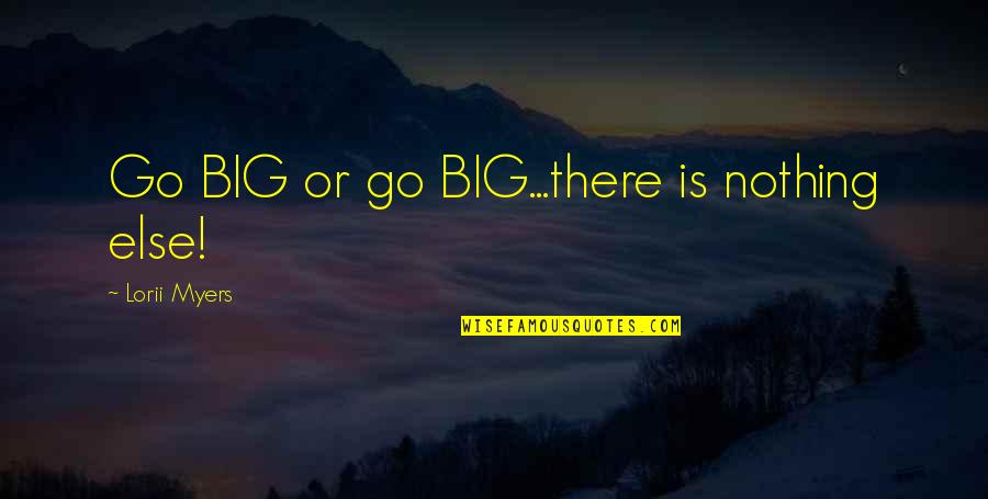 Lorii Myers Quotes By Lorii Myers: Go BIG or go BIG...there is nothing else! Lorii Myers Quotes By Lorii Myers: Go BIG or go BIG...there is nothing else!