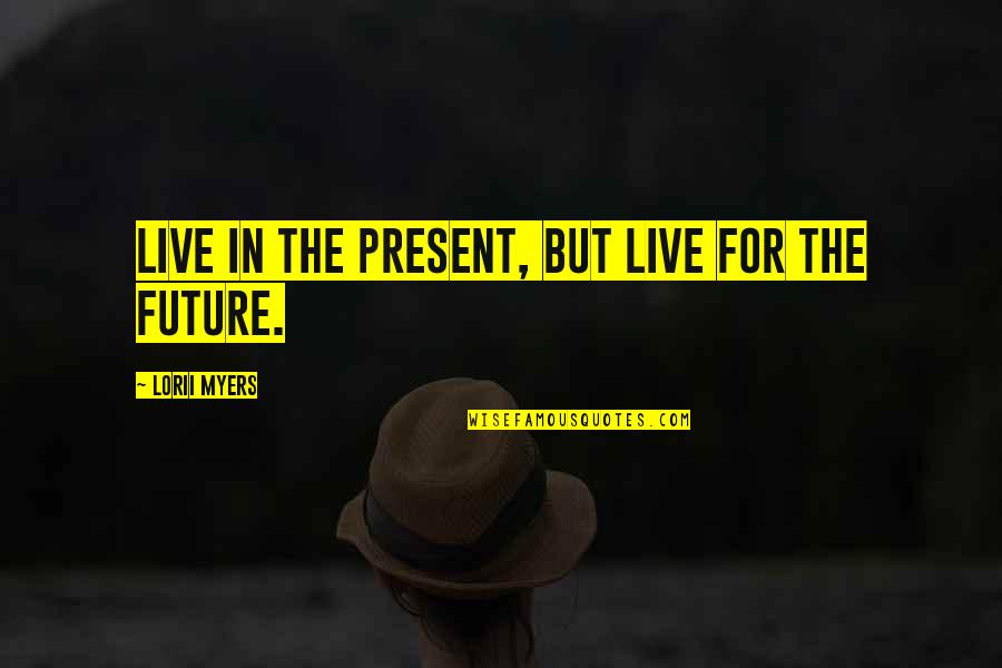 Lorii Myers Quotes By Lorii Myers: Live in the present, but live for the Lorii Myers Quotes By Lorii Myers: Live in the present, but live for the