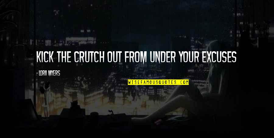 Lorii Myers Quotes By Lorii Myers: Kick the crutch out from under your excuses Lorii Myers Quotes By Lorii Myers: Kick the crutch out from under your excuses