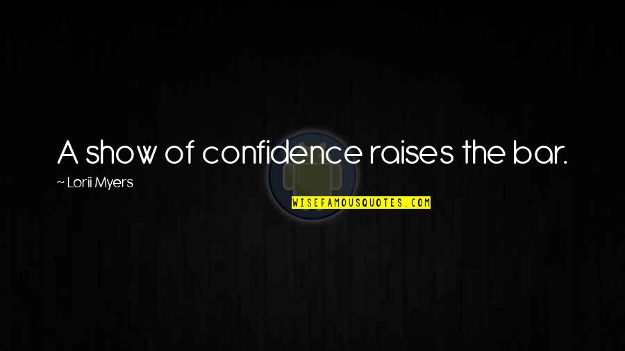 Lorii Myers Quotes By Lorii Myers: A show of confidence raises the bar. Lorii Myers Quotes By Lorii Myers: A show of confidence raises the bar.