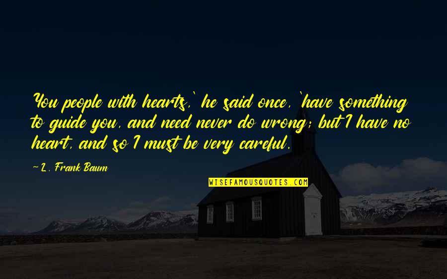 Loriini Quotes By L. Frank Baum: You people with hearts,' he said once, 'have Loriini Quotes By L. Frank Baum: You people with hearts,' he said once, 'have