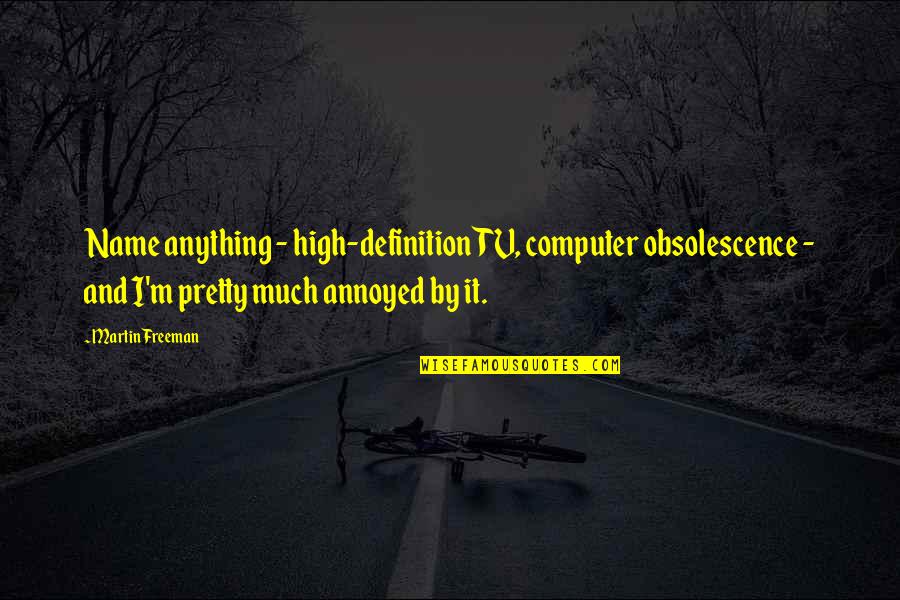 Loriita Quotes By Martin Freeman: Name anything - high-definition TV, computer obsolescence - Loriita Quotes By Martin Freeman: Name anything - high-definition TV, computer obsolescence -