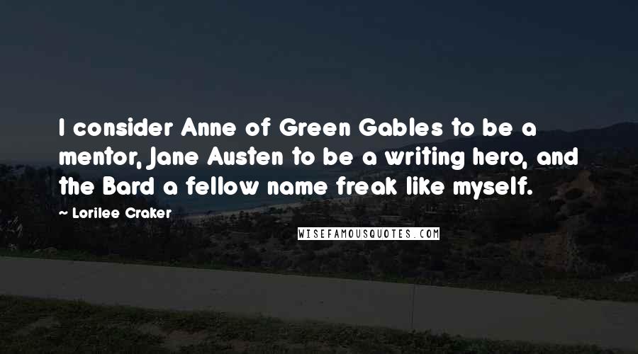 Lorilee Craker quotes: I consider Anne of Green Gables to be a mentor, Jane Austen to be a writing hero, and the Bard a fellow name freak like myself. Lorilee Craker quotes: I consider Anne of Green Gables to be a mentor, Jane Austen to be a writing hero, and the Bard a fellow name freak like myself.