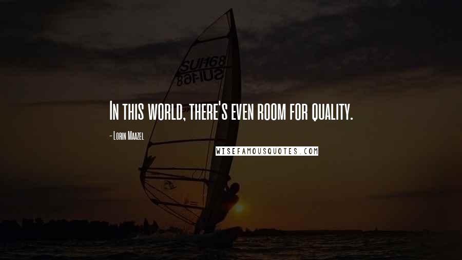 Lorin Maazel quotes: In this world, there's even room for quality.