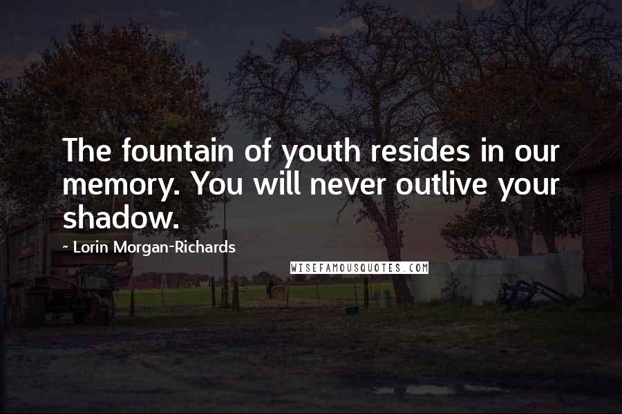 Lorin Morgan-Richards quotes: The fountain of youth resides in our memory. You will never outlive your shadow.