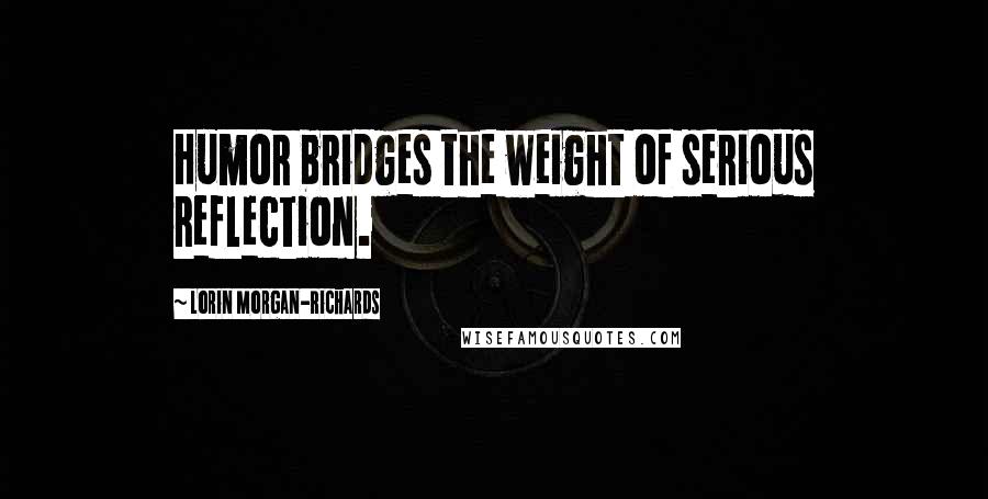 Lorin Morgan-Richards quotes: Humor bridges the weight of serious reflection.
