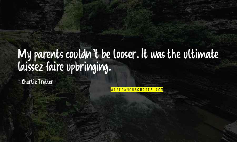 Lorin Quotes By Charlie Trotter: My parents couldn't be looser. It was the