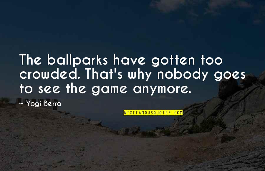 Lorina's Quotes By Yogi Berra: The ballparks have gotten too crowded. That's why