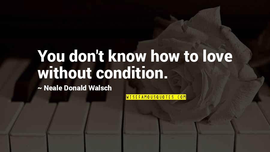 Lorincz Istvanne Quotes By Neale Donald Walsch: You don't know how to love without condition. Lorincz Istvanne Quotes By Neale Donald Walsch: You don't know how to love without condition.