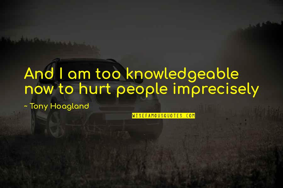 Lorinczehhalom Quotes By Tony Hoagland: And I am too knowledgeable now to hurt