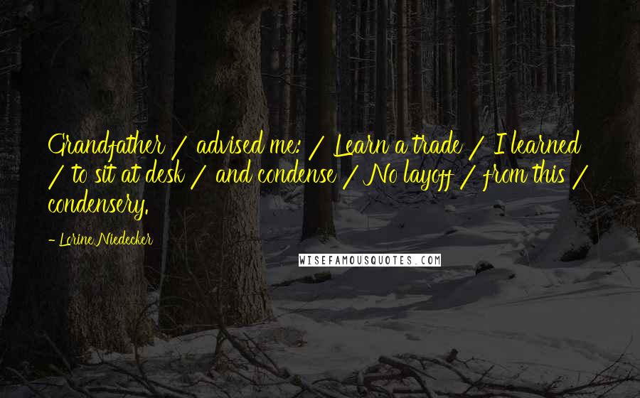 Lorine Niedecker quotes: Grandfather / advised me: / Learn a trade / I learned / to sit at desk / and condense / No layoff / from this / condensery.