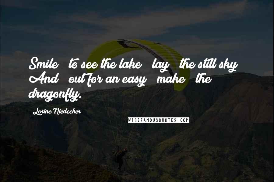 Lorine Niedecker quotes: Smile / to see the lake / lay / the still sky / And / out for an easy / make / the dragonfly.