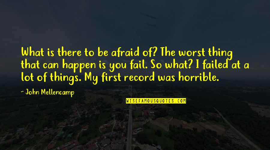 Loring Quotes By John Mellencamp: What is there to be afraid of? The Loring Quotes By John Mellencamp: What is there to be afraid of? The
