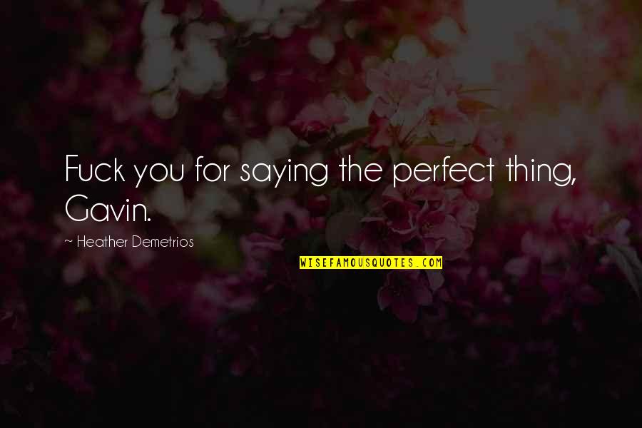 Lorino Gerald Quotes By Heather Demetrios: Fuck you for saying the perfect thing, Gavin. Lorino Gerald Quotes By Heather Demetrios: Fuck you for saying the perfect thing, Gavin.