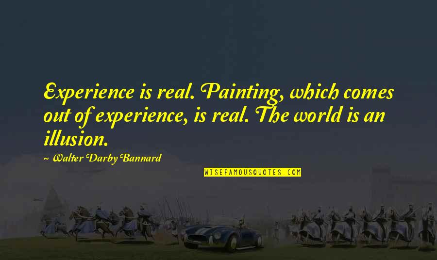 Lorino Robert Quotes By Walter Darby Bannard: Experience is real. Painting, which comes out of Lorino Robert Quotes By Walter Darby Bannard: Experience is real. Painting, which comes out of