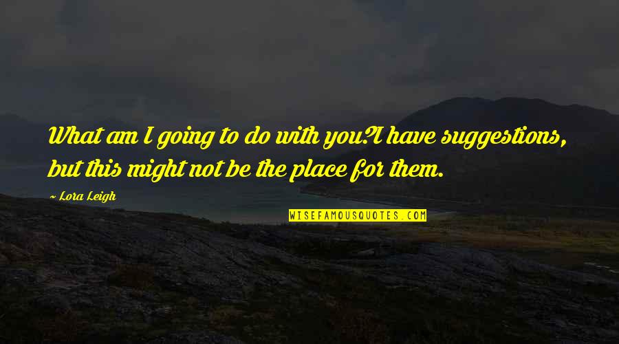 Lorion Rov Quotes By Lora Leigh: What am I going to do with you?I Lorion Rov Quotes By Lora Leigh: What am I going to do with you?I