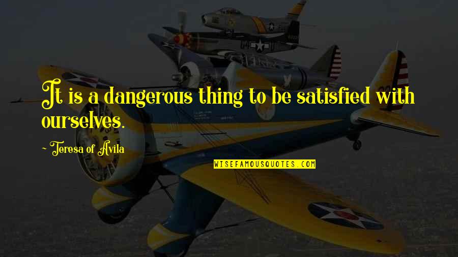 Lorisa Bellinger Quotes By Teresa Of Avila: It is a dangerous thing to be satisfied Lorisa Bellinger Quotes By Teresa Of Avila: It is a dangerous thing to be satisfied