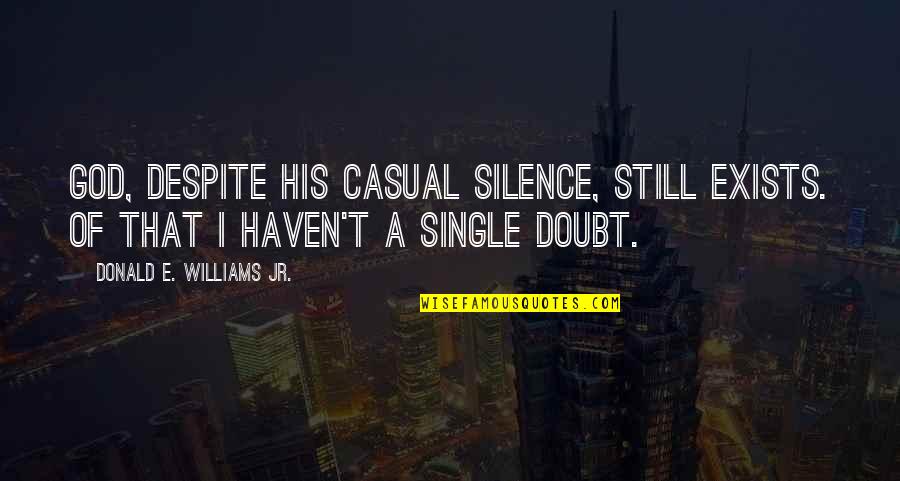 Loriston Cream Quotes By Donald E. Williams Jr.: God, despite his casual silence, still exists. Of Loriston Cream Quotes By Donald E. Williams Jr.: God, despite his casual silence, still exists. Of