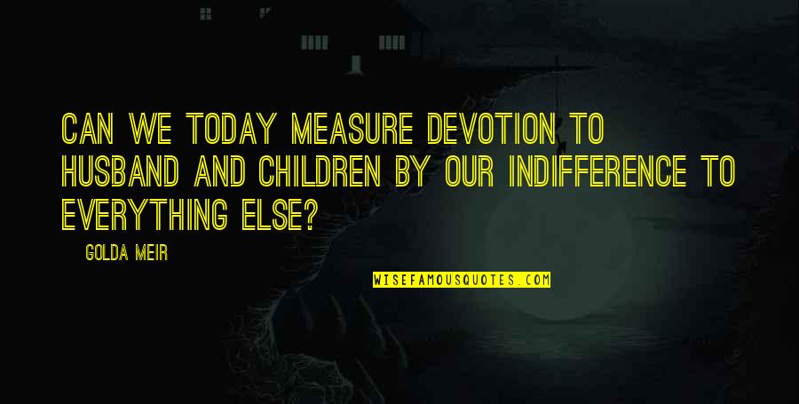 Lorites Quotes By Golda Meir: Can we today measure devotion to husband and Lorites Quotes By Golda Meir: Can we today measure devotion to husband and