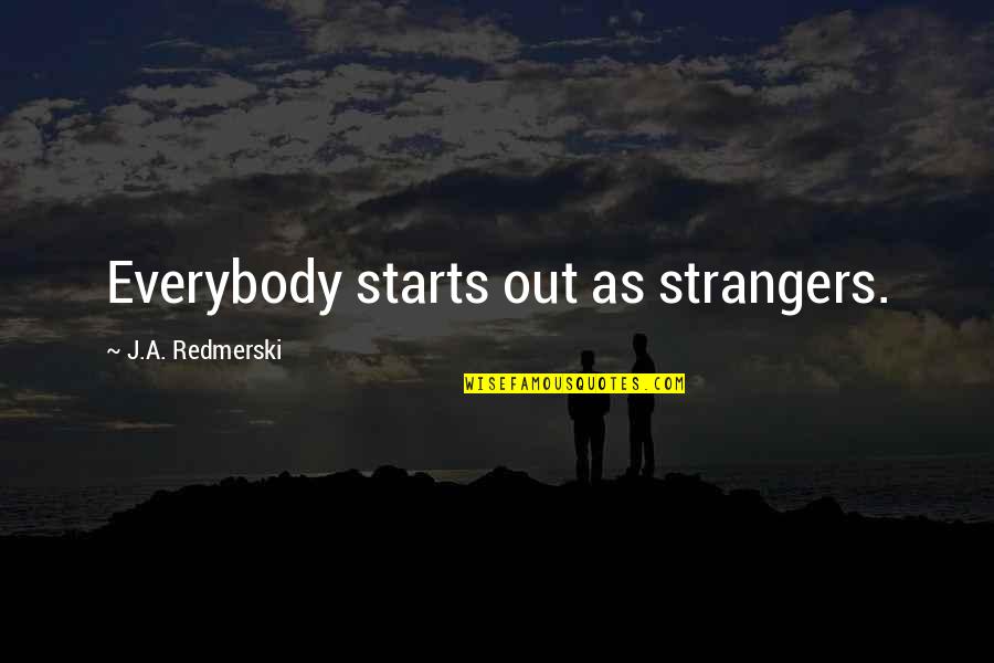 Loritos Quotes By J.A. Redmerski: Everybody starts out as strangers. Loritos Quotes By J.A. Redmerski: Everybody starts out as strangers.