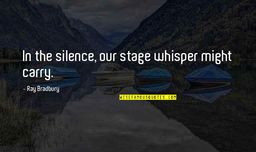 Lorkin Quotes By Ray Bradbury: In the silence, our stage whisper might carry.