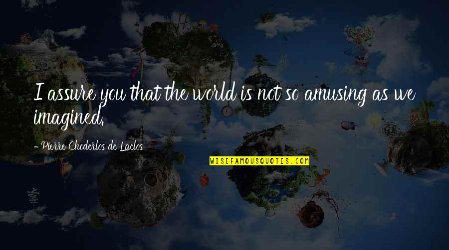 Lorlilly Spa Quotes By Pierre Choderlos De Laclos: I assure you that the world is not Lorlilly Spa Quotes By Pierre Choderlos De Laclos: I assure you that the world is not