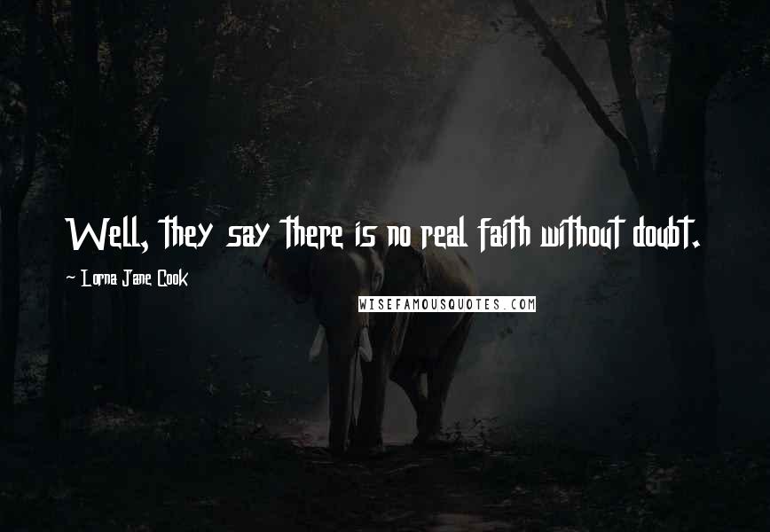 Lorna Jane Cook quotes: Well, they say there is no real faith without doubt.