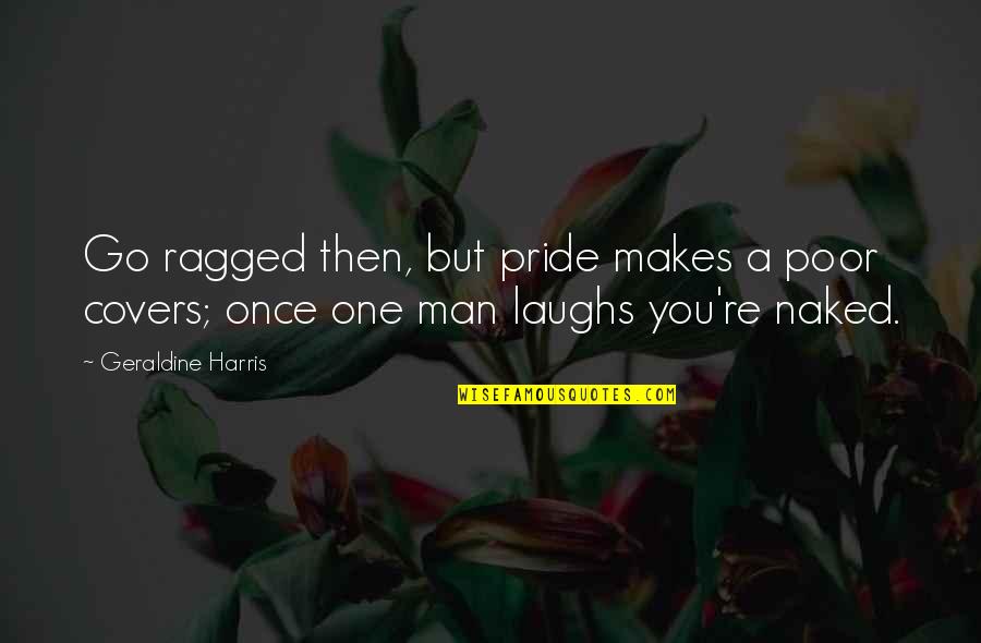 Lorna Jane Inspirational Quotes By Geraldine Harris: Go ragged then, but pride makes a poor