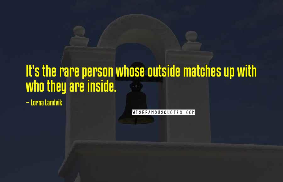 Lorna Landvik quotes: It's the rare person whose outside matches up with who they are inside.